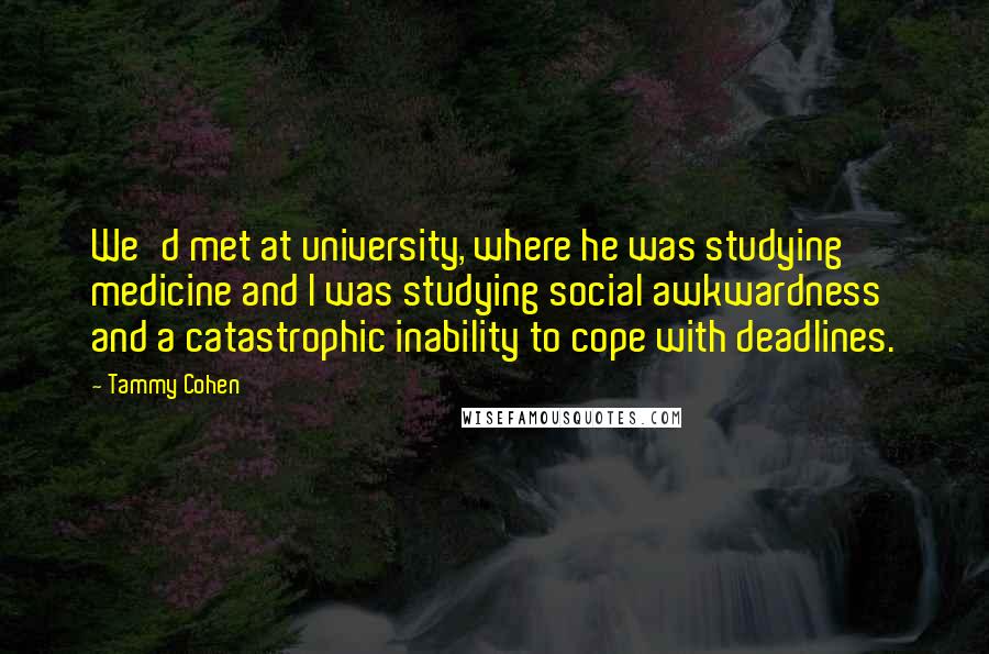 Tammy Cohen Quotes: We'd met at university, where he was studying medicine and I was studying social awkwardness and a catastrophic inability to cope with deadlines.