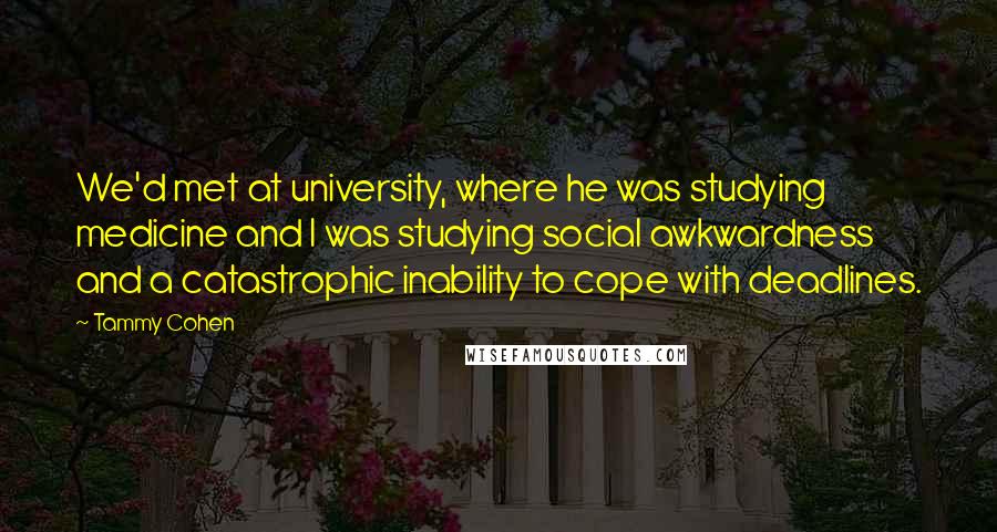 Tammy Cohen Quotes: We'd met at university, where he was studying medicine and I was studying social awkwardness and a catastrophic inability to cope with deadlines.