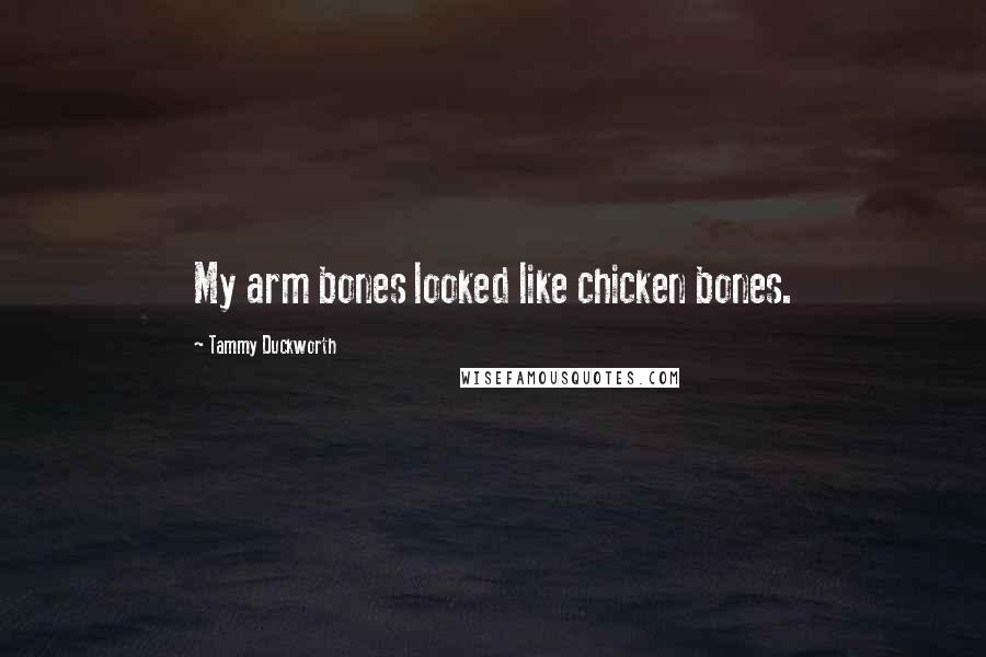 Tammy Duckworth Quotes: My arm bones looked like chicken bones.