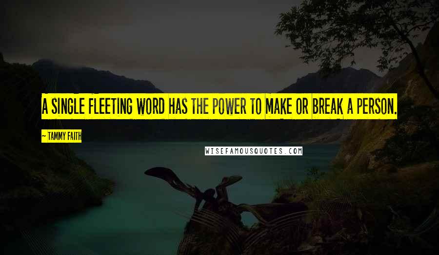 Tammy Faith Quotes: A single fleeting word has the power to make or break a person.