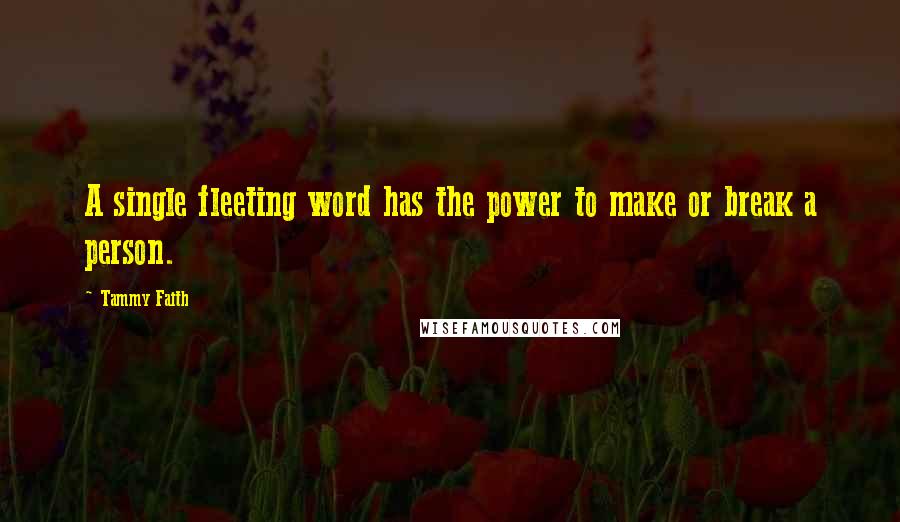 Tammy Faith Quotes: A single fleeting word has the power to make or break a person.