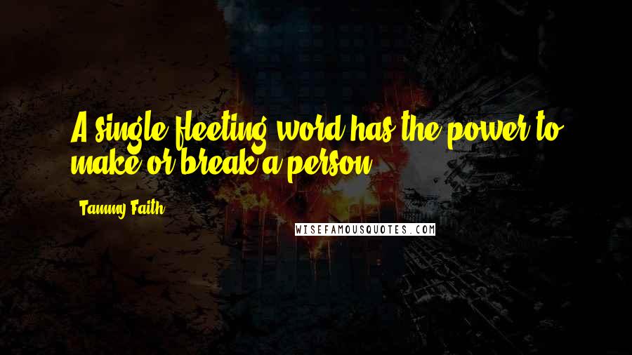 Tammy Faith Quotes: A single fleeting word has the power to make or break a person.