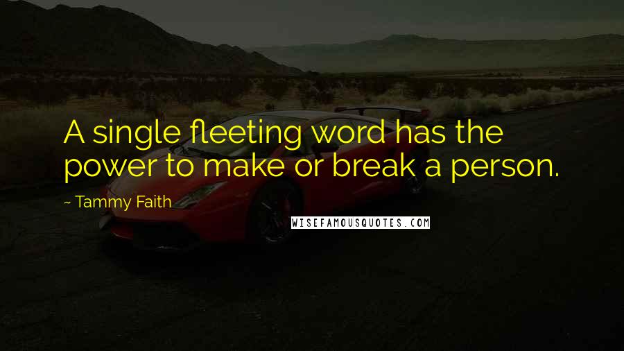 Tammy Faith Quotes: A single fleeting word has the power to make or break a person.