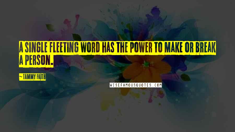 Tammy Faith Quotes: A single fleeting word has the power to make or break a person.