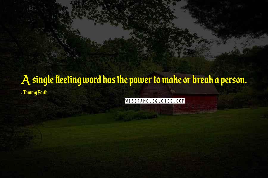 Tammy Faith Quotes: A single fleeting word has the power to make or break a person.