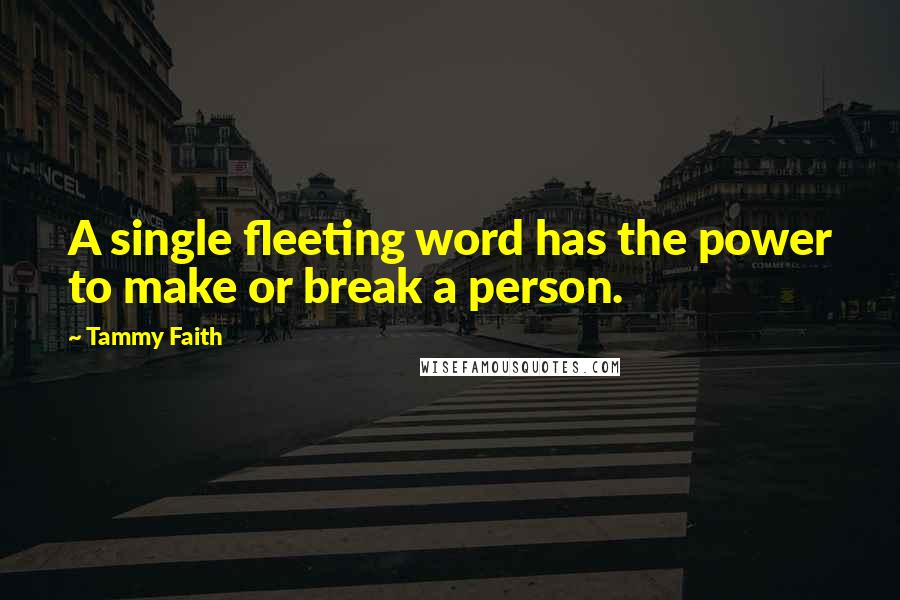 Tammy Faith Quotes: A single fleeting word has the power to make or break a person.