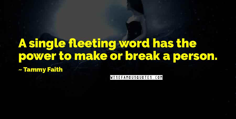 Tammy Faith Quotes: A single fleeting word has the power to make or break a person.