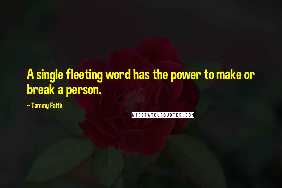 Tammy Faith Quotes: A single fleeting word has the power to make or break a person.