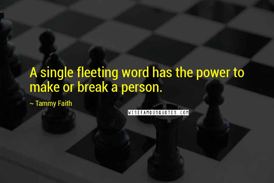 Tammy Faith Quotes: A single fleeting word has the power to make or break a person.