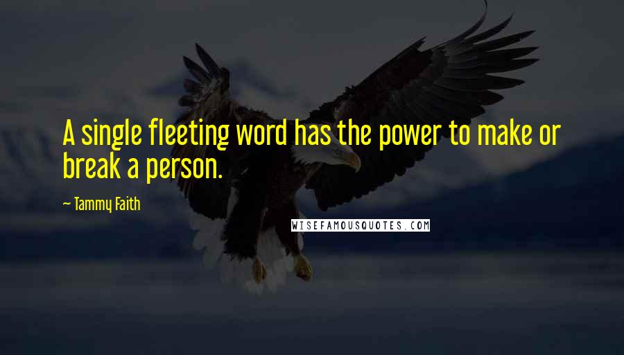 Tammy Faith Quotes: A single fleeting word has the power to make or break a person.