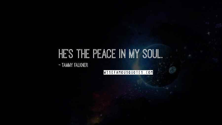 Tammy Falkner Quotes: He's the peace in my soul.