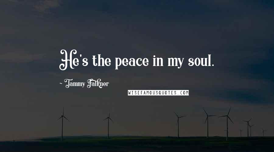 Tammy Falkner Quotes: He's the peace in my soul.