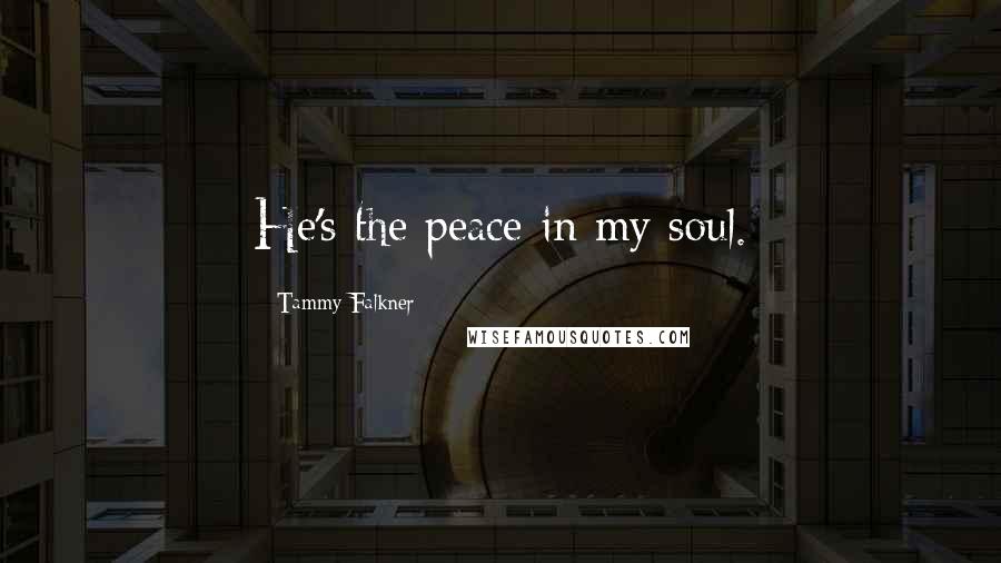 Tammy Falkner Quotes: He's the peace in my soul.