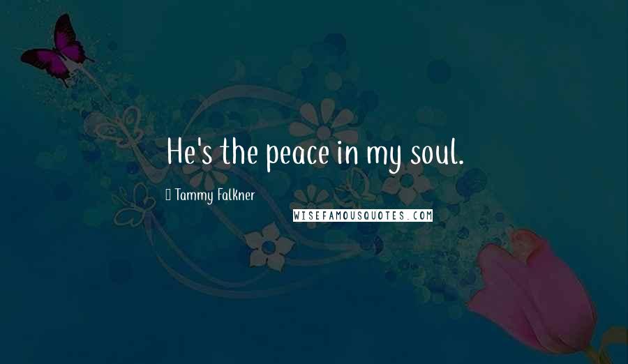 Tammy Falkner Quotes: He's the peace in my soul.