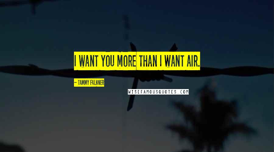 Tammy Falkner Quotes: I want you more than I want air.