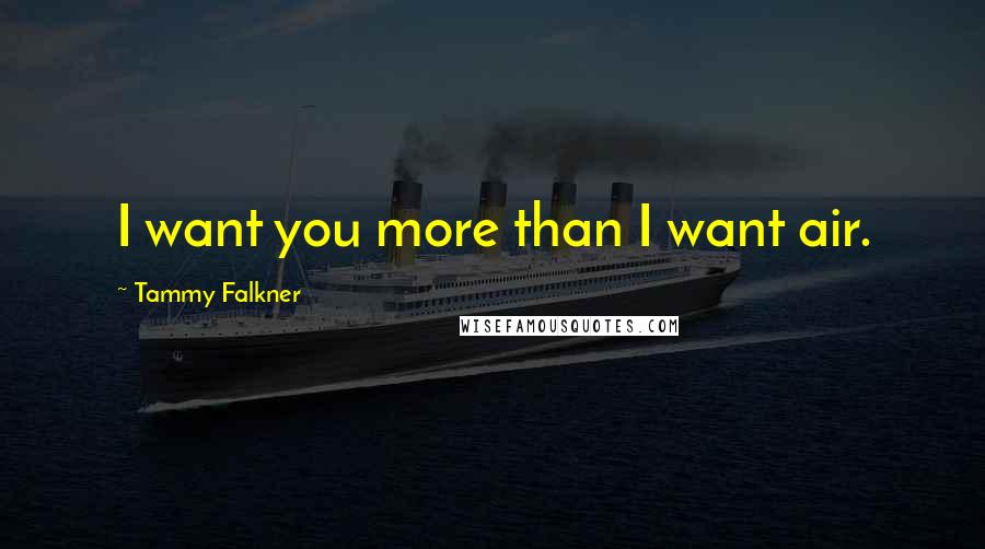 Tammy Falkner Quotes: I want you more than I want air.