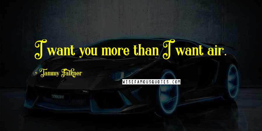 Tammy Falkner Quotes: I want you more than I want air.