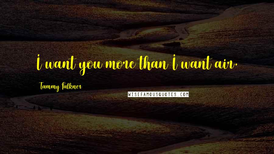 Tammy Falkner Quotes: I want you more than I want air.
