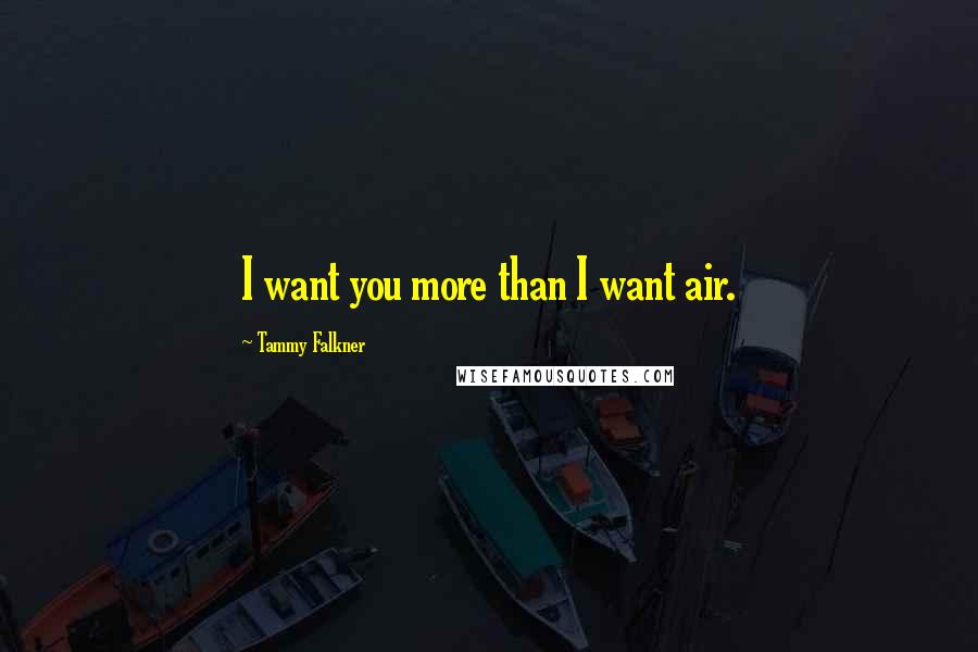 Tammy Falkner Quotes: I want you more than I want air.