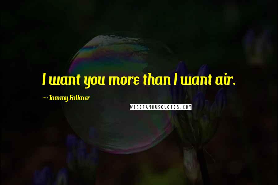 Tammy Falkner Quotes: I want you more than I want air.