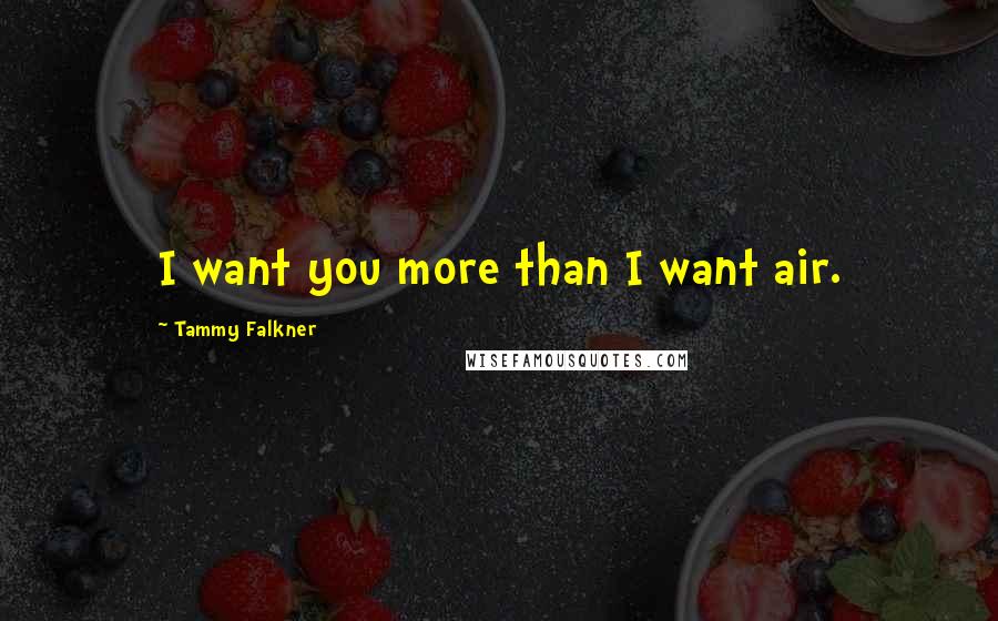 Tammy Falkner Quotes: I want you more than I want air.