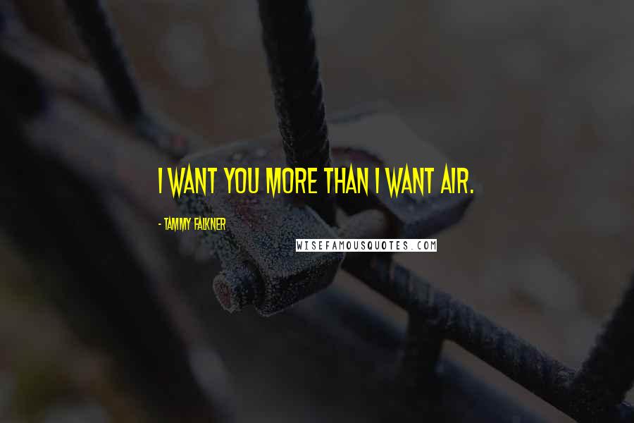 Tammy Falkner Quotes: I want you more than I want air.