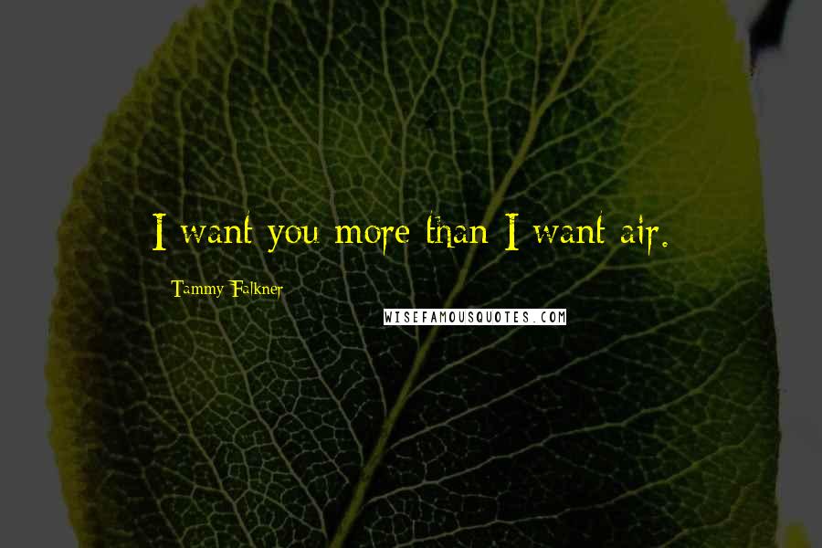 Tammy Falkner Quotes: I want you more than I want air.