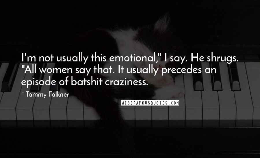 Tammy Falkner Quotes: I'm not usually this emotional," I say. He shrugs. "All women say that. It usually precedes an episode of batshit craziness.