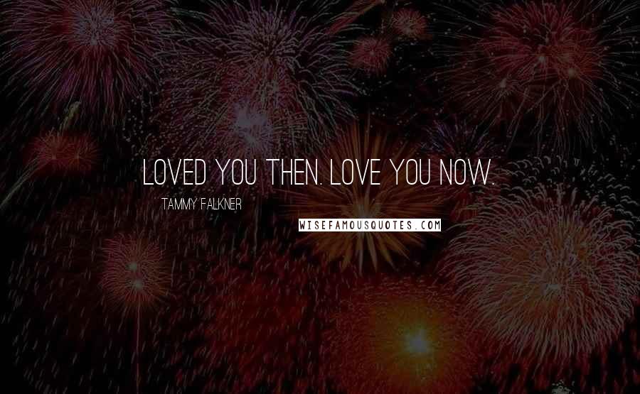 Tammy Falkner Quotes: Loved you then. Love you now.