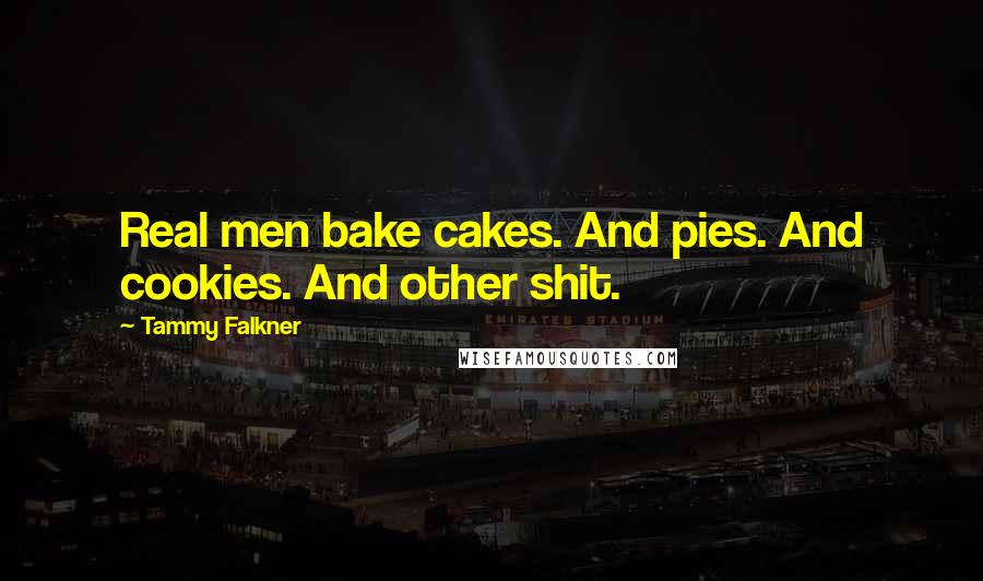 Tammy Falkner Quotes: Real men bake cakes. And pies. And cookies. And other shit.