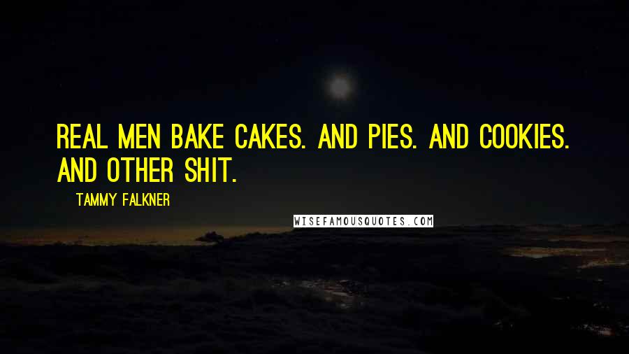 Tammy Falkner Quotes: Real men bake cakes. And pies. And cookies. And other shit.