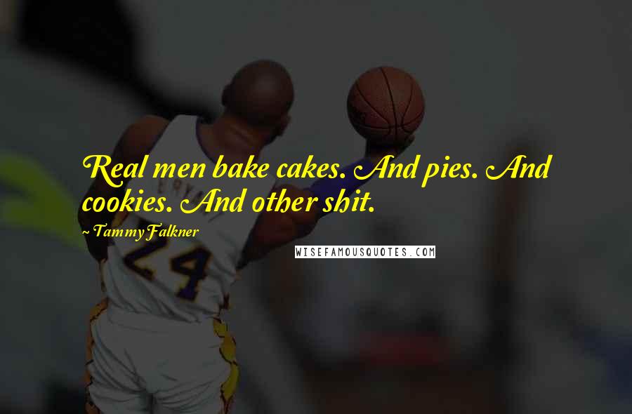 Tammy Falkner Quotes: Real men bake cakes. And pies. And cookies. And other shit.