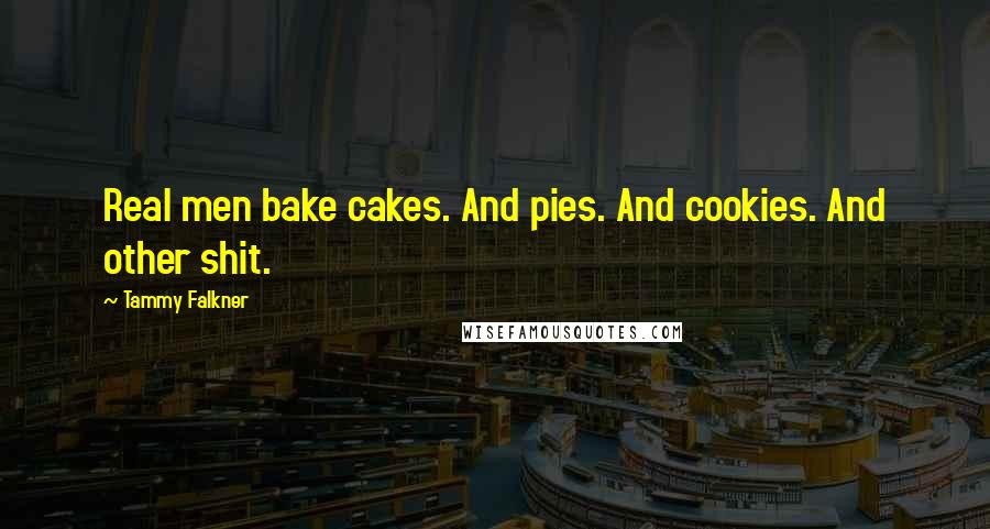 Tammy Falkner Quotes: Real men bake cakes. And pies. And cookies. And other shit.