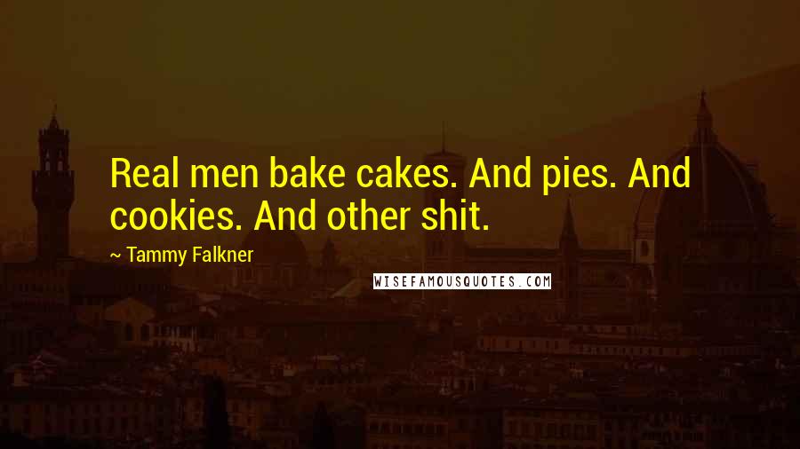 Tammy Falkner Quotes: Real men bake cakes. And pies. And cookies. And other shit.