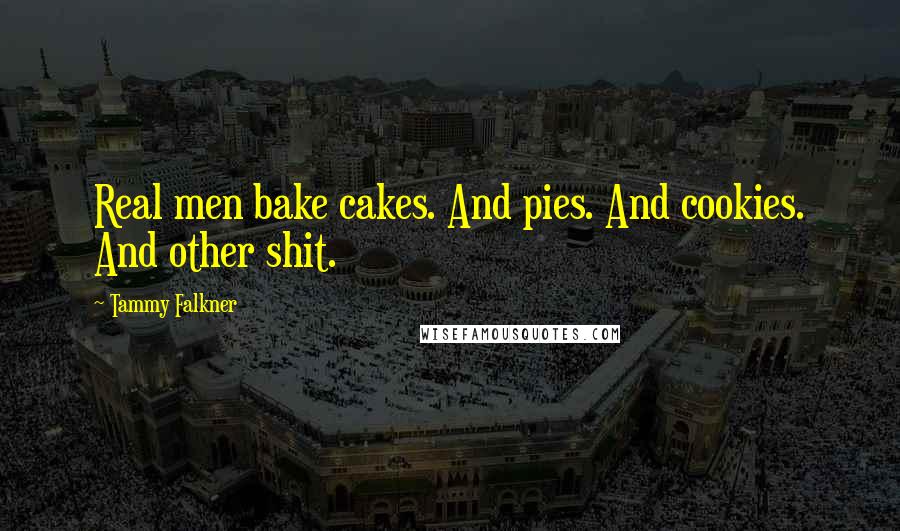 Tammy Falkner Quotes: Real men bake cakes. And pies. And cookies. And other shit.