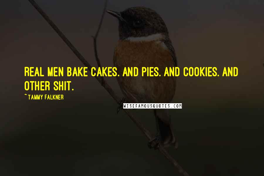 Tammy Falkner Quotes: Real men bake cakes. And pies. And cookies. And other shit.