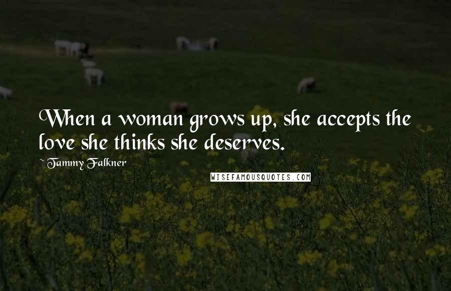 Tammy Falkner Quotes: When a woman grows up, she accepts the love she thinks she deserves.