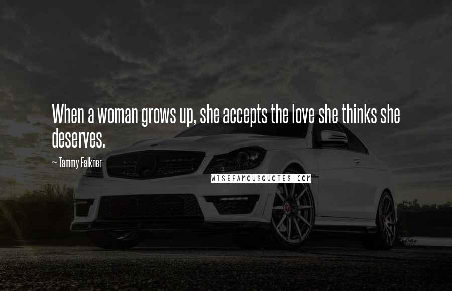Tammy Falkner Quotes: When a woman grows up, she accepts the love she thinks she deserves.