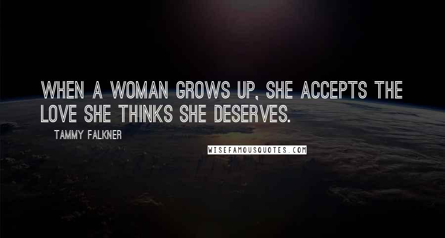 Tammy Falkner Quotes: When a woman grows up, she accepts the love she thinks she deserves.