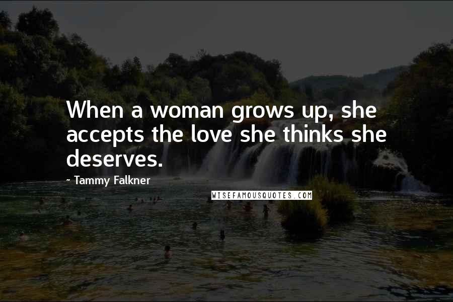 Tammy Falkner Quotes: When a woman grows up, she accepts the love she thinks she deserves.