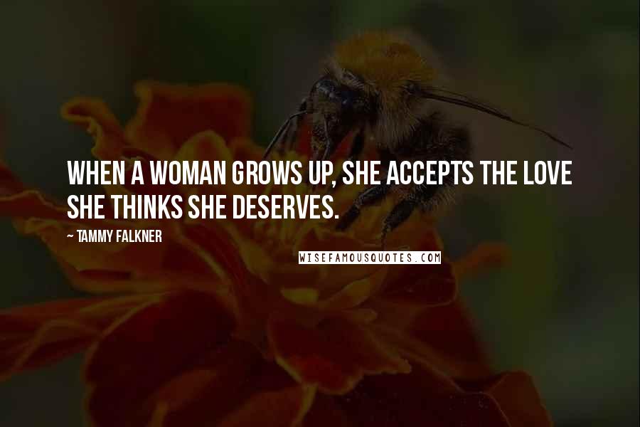 Tammy Falkner Quotes: When a woman grows up, she accepts the love she thinks she deserves.