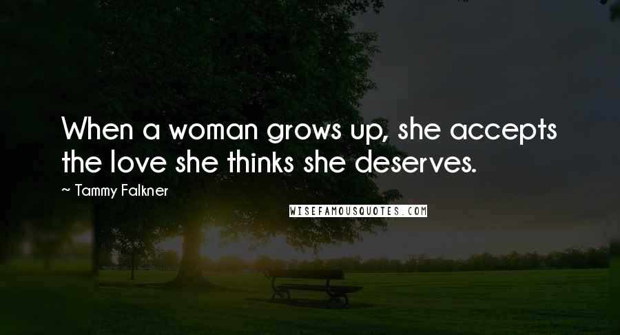 Tammy Falkner Quotes: When a woman grows up, she accepts the love she thinks she deserves.