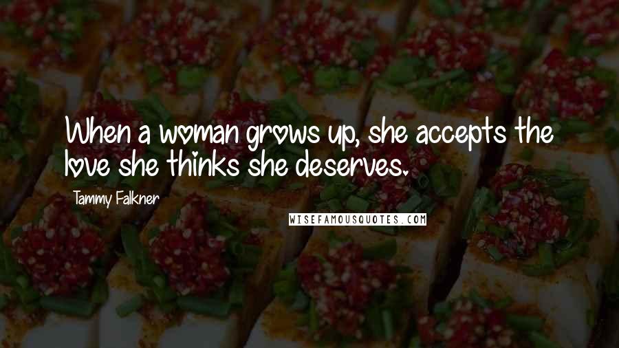 Tammy Falkner Quotes: When a woman grows up, she accepts the love she thinks she deserves.