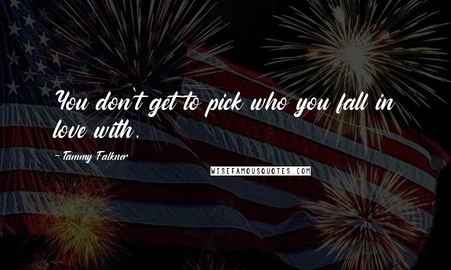 Tammy Falkner Quotes: You don't get to pick who you fall in love with.