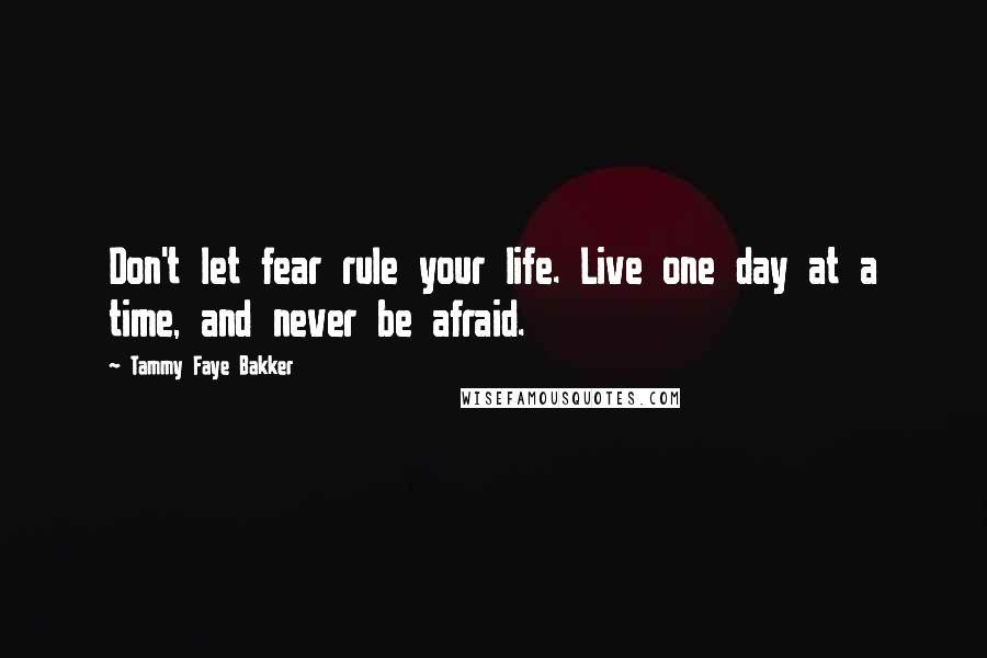 Tammy Faye Bakker Quotes: Don't let fear rule your life. Live one day at a time, and never be afraid.