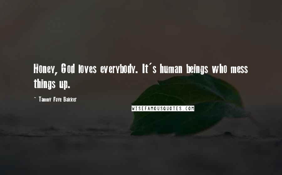 Tammy Faye Bakker Quotes: Honey, God loves everybody. It's human beings who mess things up.