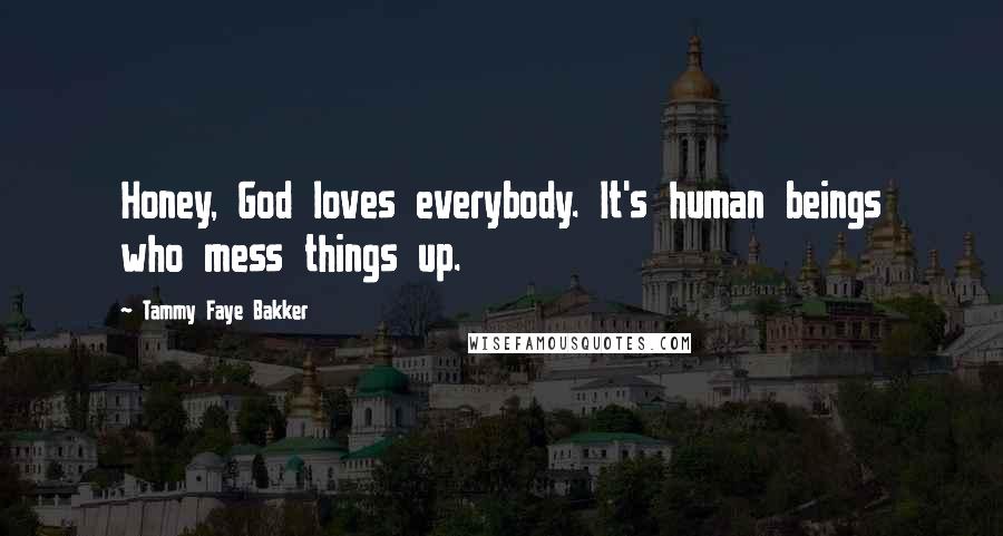 Tammy Faye Bakker Quotes: Honey, God loves everybody. It's human beings who mess things up.