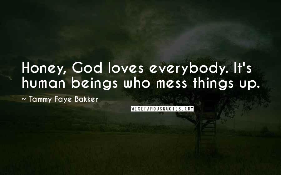 Tammy Faye Bakker Quotes: Honey, God loves everybody. It's human beings who mess things up.