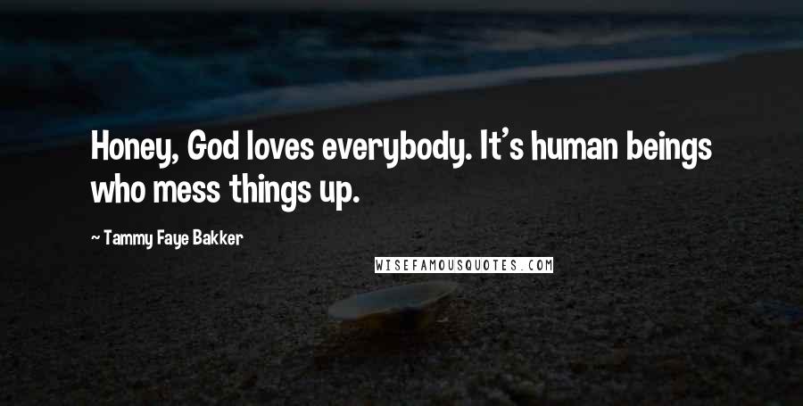 Tammy Faye Bakker Quotes: Honey, God loves everybody. It's human beings who mess things up.