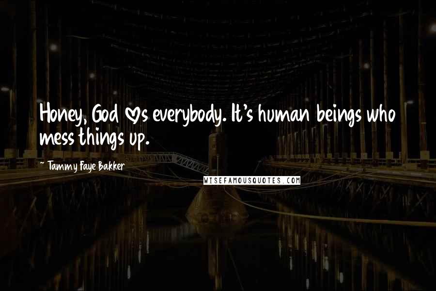 Tammy Faye Bakker Quotes: Honey, God loves everybody. It's human beings who mess things up.